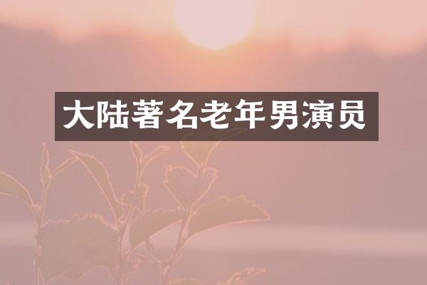 大陆著名老年男演员
