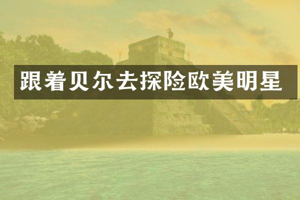 跟着贝尔去探险欧美明星