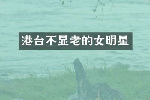 港台不显老的女明星