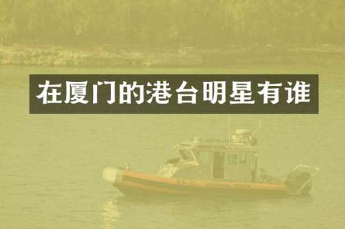 在厦门的港台明星有谁