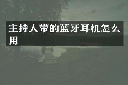 主持人带的蓝牙耳机怎么用