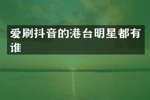 爱刷抖音的港台明星都有谁