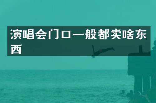 演唱会门口一般都卖啥东西