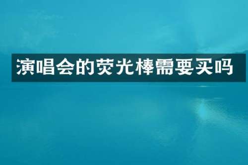 演唱会的荧光棒需要买吗