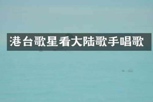港台歌星看大陆歌手唱歌