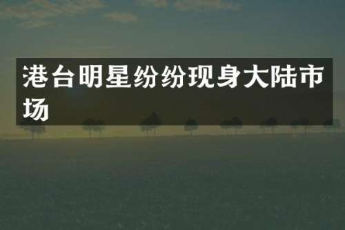 港台明星纷纷现身大陆市场
