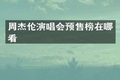 周杰伦演唱会预售榜在哪看