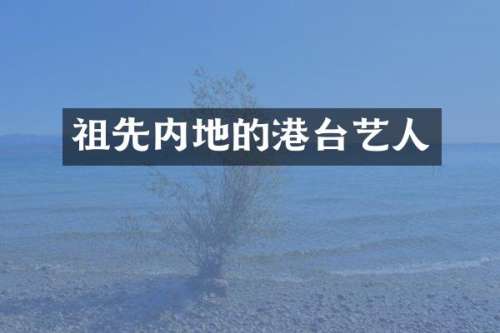 祖先内地的港台艺人