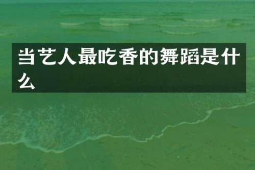 当艺人最吃香的舞蹈是什么