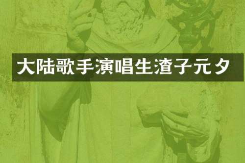 大陆歌手演唱生渣子元夕