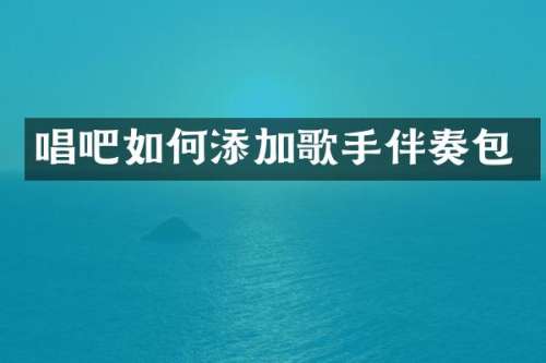 唱吧如何添加歌手伴奏包