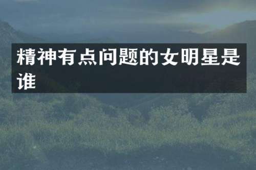 精神有点问题的女明星是谁