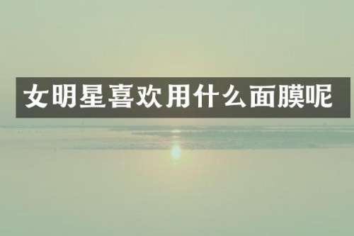 女明星喜欢用什么面膜呢