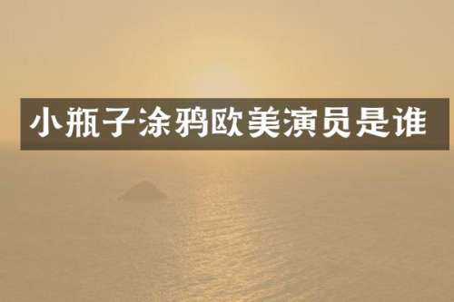 小瓶子涂鸦欧美演员是谁