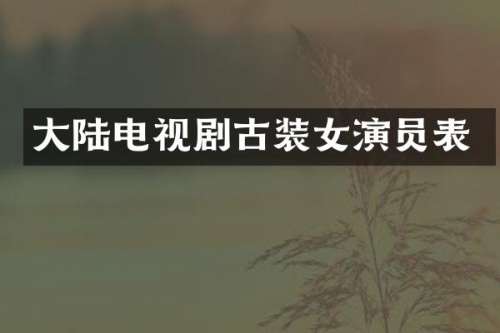 大陆电视剧古装女演员表