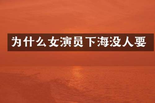 为什么女演员下海没人要