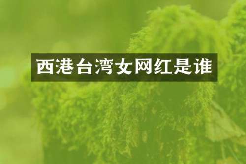 西港台湾女网红是谁