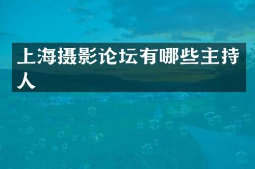 上海摄影论坛有哪些主持人