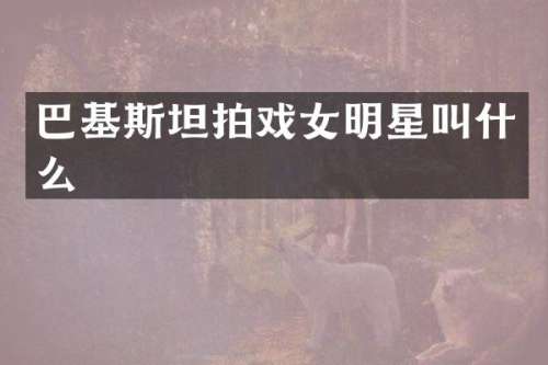 巴基斯坦拍戏女明星叫什么