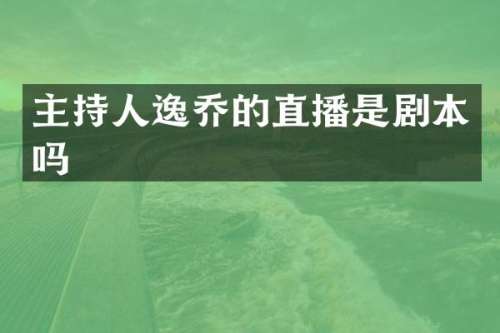 主持人逸乔的直播是剧本吗