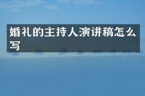 婚礼的主持人演讲稿怎么写