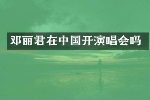 邓丽君在中国开演唱会吗