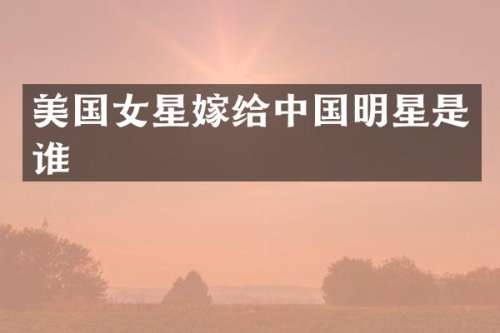 美国女星嫁给中国明星是谁