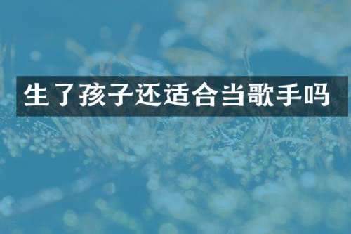 生了孩子还适合当歌手吗