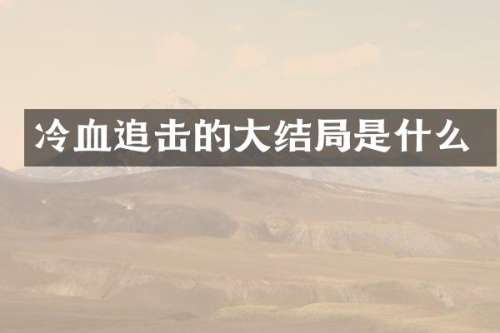 冷血追击的大结局是什么