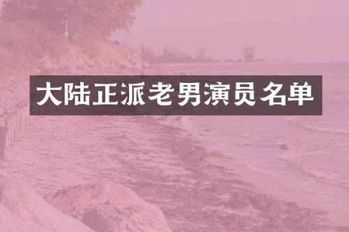 大陆正派老男演员名单