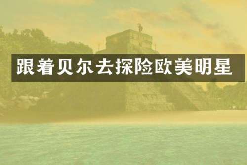 跟着贝尔去探险欧美明星