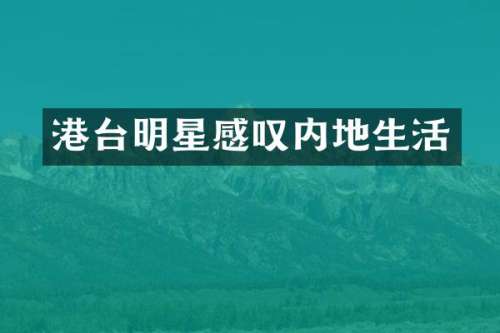 港台明星感叹内地生活