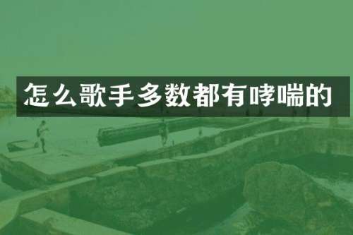 怎么歌手多数都有哮喘的