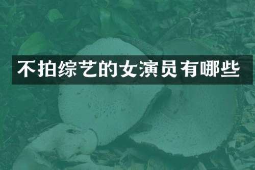 不拍综艺的女演员有哪些