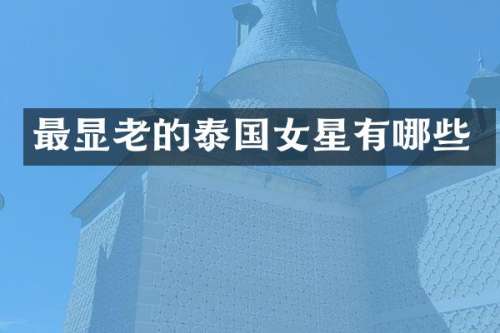 最显老的泰国女星有哪些