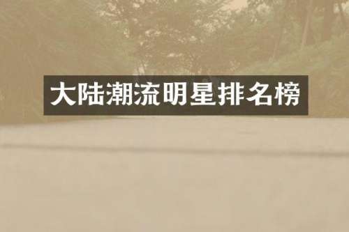 大陆潮流明星排名榜