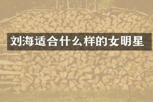 刘海适合什么样的女明星
