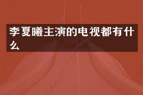 李夏曦主演的电视都有什么