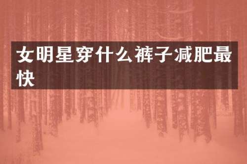 女明星穿什么裤子减肥最快