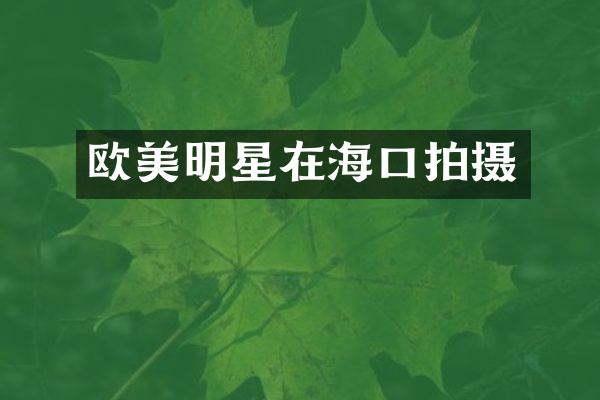 欧美明星在海口拍摄