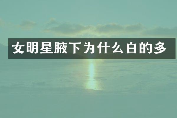 女明星腋下为什么白的多
