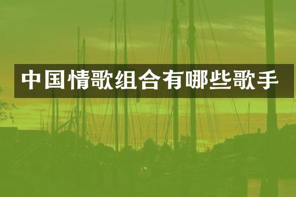 中国情歌组合有哪些歌手