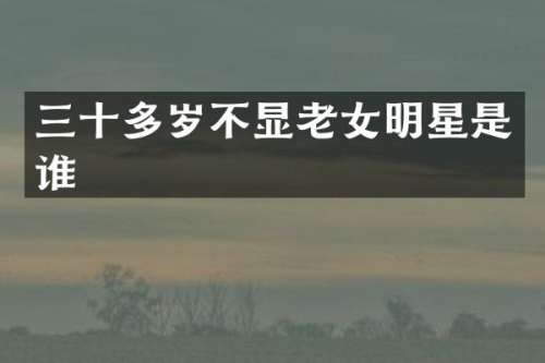 三十多岁不显明星是谁