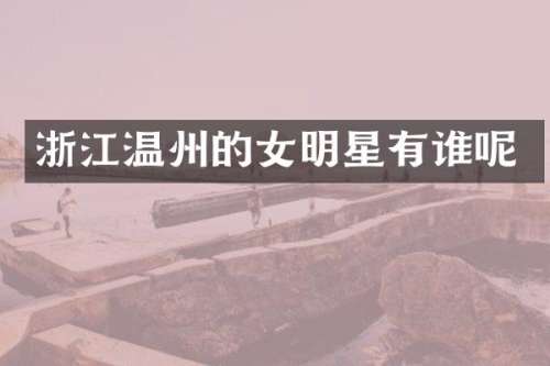 浙江温州的女明星有谁呢