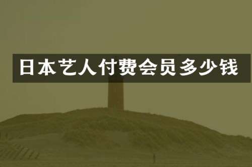 日本艺人付费会员多少钱