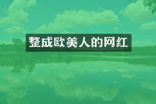 整成欧美人的网红