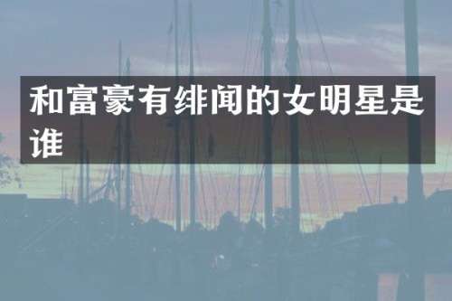 和富豪有绯闻的女明星是谁