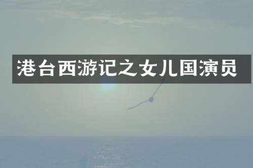 港台西游记之女儿国演员