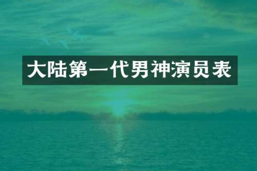 大陆第一代男神演员表
