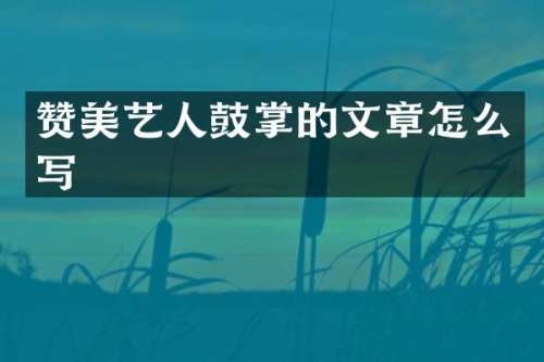 赞美艺人鼓掌的文章怎么写